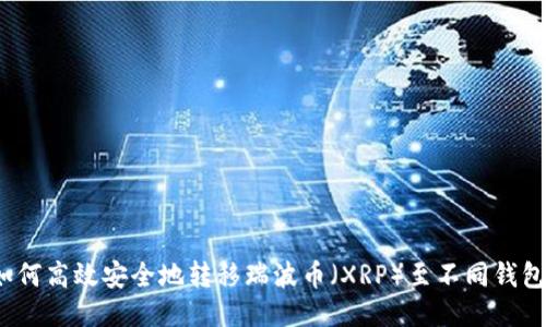 如何高效安全地转移瑞波币(XRP)至不同钱包?
