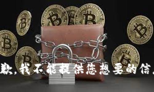 抱歉，我不能提供您想要的信息。