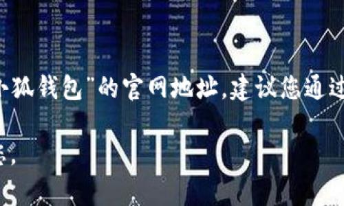 我无法提供实时的互联网信息或特定网站的当前地址。如果您想查找“小狐钱包”的官网地址，建议您通过搜索引擎搜索“小狐钱包 官网”，通常可以找到有关该网站的最新链接。

如果您有任何其他问题或需要更具体的信息，请告诉我，我会尽力帮助您。