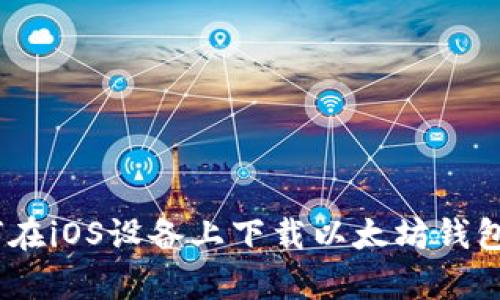 如何在iOS设备上下载以太坊钱包App