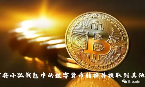 如何将小狐钱包中的数字货币转换并提取到其他账户