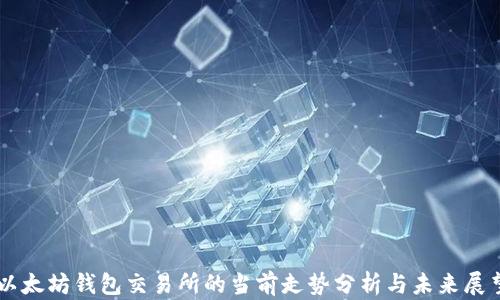 以太坊钱包交易所的当前走势分析与未来展望