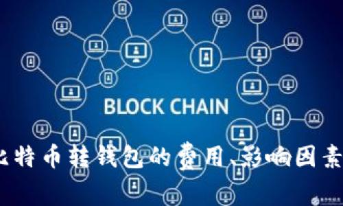 全面解析:比特币转钱包的费用、影响因素与省费技巧
