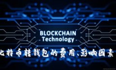 全面解析：比特币转钱包的费用、影响