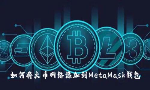 如何将火币网络添加到MetaMask钱包