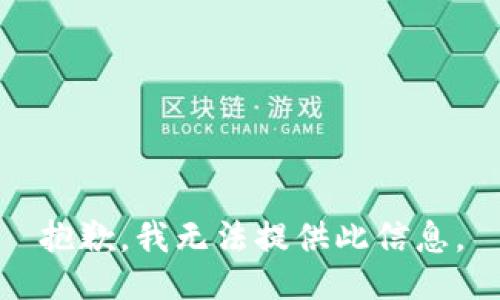 抱歉，我无法提供此信息。