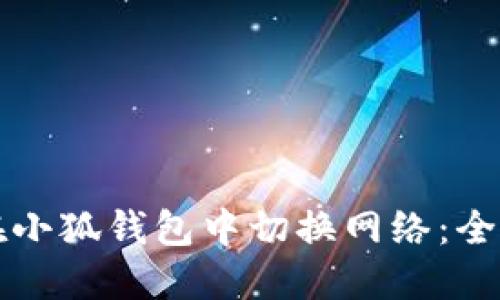 如何在小狐钱包中切换网络:全面指南