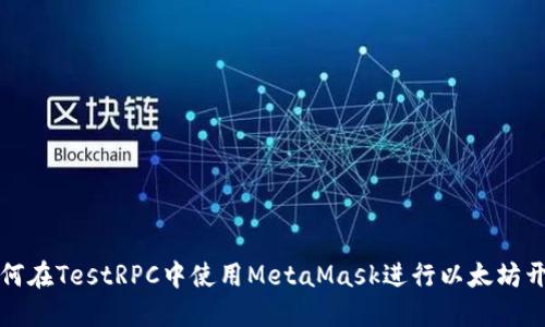 如何在TestRPC中使用MetaMask进行以太坊开发