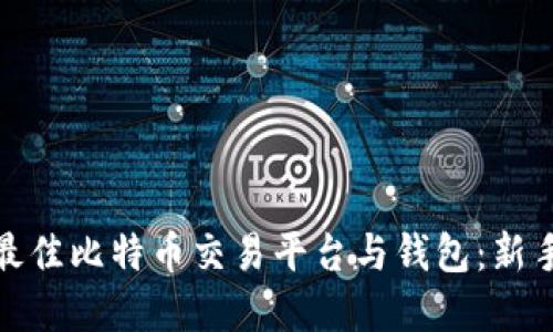 如何选择最佳比特币交易平台与钱包:新手全面攻略