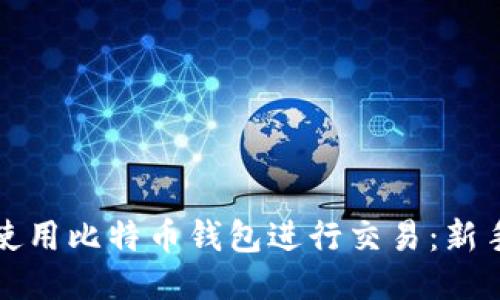 如何使用比特币钱包进行交易:新手指南