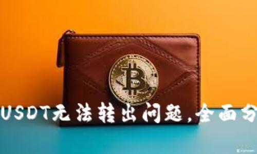 解决钱包中的USDT无法转出问题,全面分析与应对方案