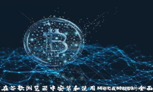 如何在谷歌浏览器中安装和使用MetaMask:全面指南
