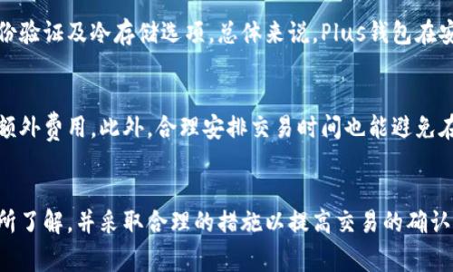   Plus钱包比特币转出时间详解：一切你需要知道的步骤与影响因素 / 

 guanjianci Plus钱包, 比特币转出, 钱包转账时间, 加密货币交易 /guanjianci 

---

一、引言
近年来，加密货币成为了投资和交易的新宠，其中比特币作为最为知名的加密货币之一，受到了广泛的关注。随着越来越多的人使用加密货币钱包进行比特币的存储和交易，关于转出时间的问题也渐渐浮出水面。本文将详细探讨Plus钱包转出比特币所需的时间，以及影响这一过程的各项因素。

二、Plus钱包介绍
Plus钱包是一个流行的加密货币钱包，支持多种加密货币的存储与转账。此类钱包的优势在于用户友好的界面与高安全性，能够让用户方便地管理自己的数字资产。不过，在使用Plus钱包进行比特币转出时，用户往往会对转账时间产生疑问。

三、比特币转出的一般流程
转出比特币的过程看似简单，但实际上它涉及多个步骤。首先，用户需要在Plus钱包中确定转出金额和接收地址，并确认这些信息的准确性。确认无误后，用户可以启动转账。一旦发起转账，交易会被广播到比特币网络中，等待矿工的确认。

四、比特币转出的时间因素
比特币从Plus钱包转出的时间取决于多个因素，这些因素影响着交易的确认速度。

h41. 网络繁忙程度/h4
比特币网络的繁忙程度是影响转账时间的关键因素之一。当网络忙碌时，交易等待确认的时间会增加。在高峰期，可能会出现数小时甚至数天的等待时间。

h42. 交易费用/h4
用户在发起交易时可以选择交易费用。较高的交易费用通常会优先被矿工处理，从而加速确认。而较低的交易费用，尽管仍可实现转出，但确认时间可能会延长。

h43. 矿工确认/h4
比特币交易需要经过矿工的确认。在每个块中，只有一定数量的交易被包含，矿工会根据交易费用的高低选择优先处理哪些交易。因此，矿工的工作负载和效率也会影响比特币的转出时间。

五、典型的转出时间范围
在正常情况下，从Plus钱包转出比特币的时间通常是10分钟到1小时，具体取决于网络状况和交易费用。然而在某些高峰期，这一时间可能会延长，甚至需要数小时才可完成。

六、常见相关问题解答

h4问题1：为什么我的比特币交易一直未确认？/h4
若你的比特币交易长时间未被确认，可能是因为设置的交易费用过低。在交易繁忙时，较低的费用会使得交易处理变得缓慢，甚至可能久久得不到确认。在这种情况下，可以考虑使用交易加速服务。

h4问题2：如何选择合适的交易费用？/h4
选择合适的交易费用需要结合当前比特币网络的拥堵情况。通常可以通过一些在线费用估算工具查看当前平均手续费，从而合理设置自己的费用，确保交易能较快被处理。

h4问题3：我该如何处理未确认的比特币交易？/h4
如果你的比特币交易长时间未被确认，首先可以检查交易状态。如果一直未确认，可以选择使用某些钱包提供的