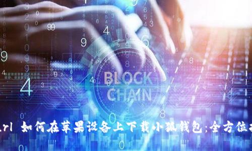 url 如何在苹果设备上下载小狐钱包:全方位指南