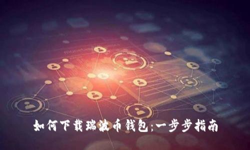 如何下载瑞波币钱包:一步步指南