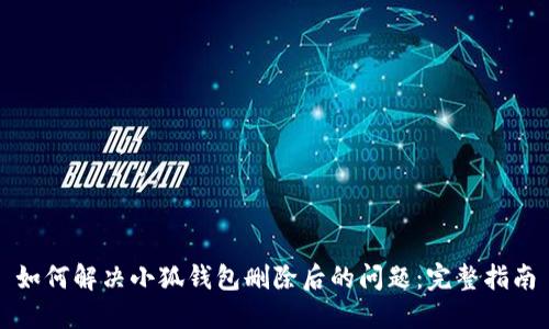 如何解决小狐钱包删除后的问题:完整指南