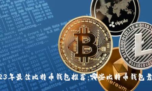 2023年最佳比特币钱包推荐:哪些比特币钱包靠谱?