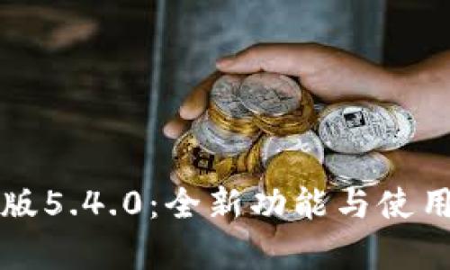 小狐钱包最新版5.4.0:全新功能与使用体验深度解析