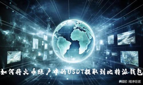 如何将火币账户中的USDT提取到比特派钱包