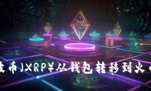 如何将瑞波币(XRP)从钱包转移到火币网交易所