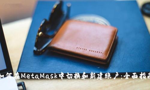 如何在MetaMask中切换和新建账户:全面指南