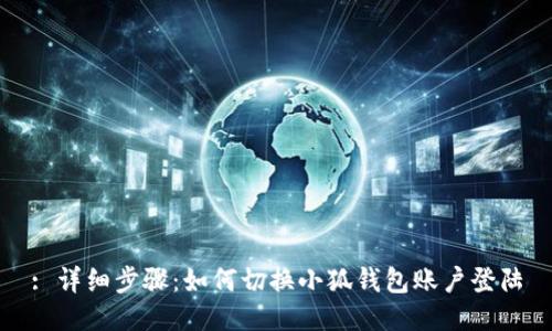 : 详细步骤:如何切换小狐钱包账户登陆
