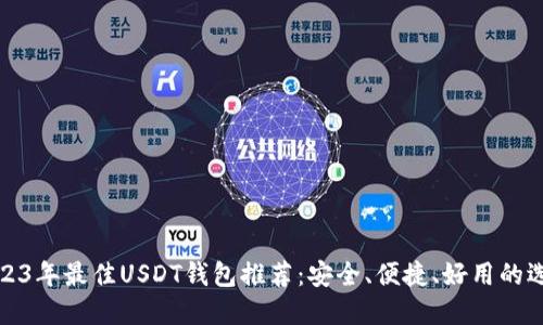 2023年最佳USDT钱包推荐:安全、便捷、好用的选择
