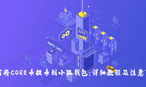 如何将CORE币提币到小狐钱包:详细教程及注意事项