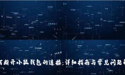 如何断开小狐钱包的连接:详细指南与常见问题解答