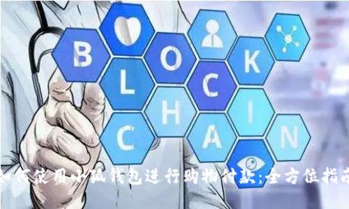 如何使用小狐钱包进行购物付款:全方位指南