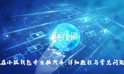 如何在小狐钱包中交换代币：详细教程与常见问题解答