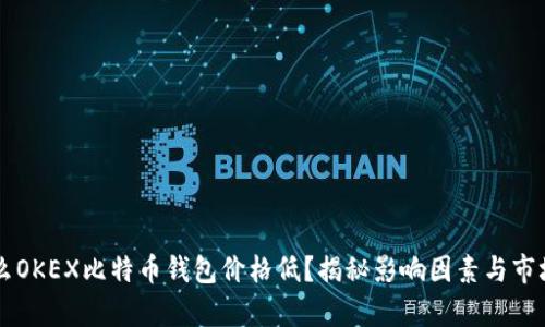 为什么OKEX比特币钱包价格低？揭秘影响因素与市场分析