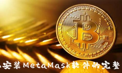 手机安装MetaMask软件的完整指南