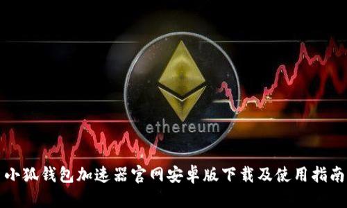 小狐钱包加速器官网安卓版下载及使用指南