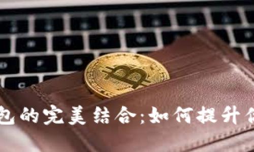 AidoGe与小狐钱包的完美结合：如何提升你的数字资产管理