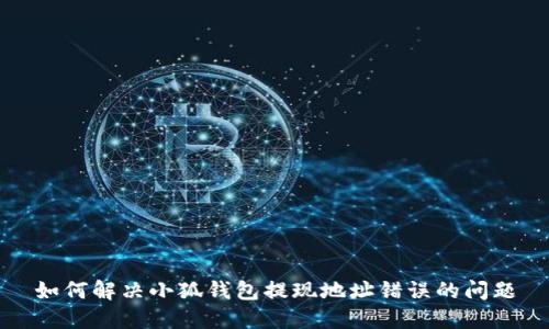 如何解决小狐钱包提现地址错误的问题