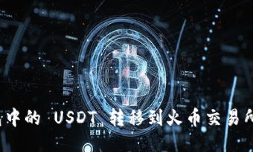 如何将火币钱包中的 USDT 转移到火币交易所？详细操作指南