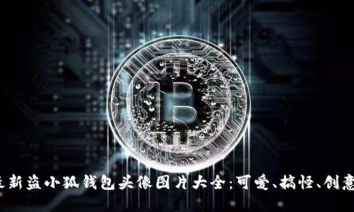 2023年最新盗小狐钱包头像图片大全：可爱、搞怪、创意设计推荐