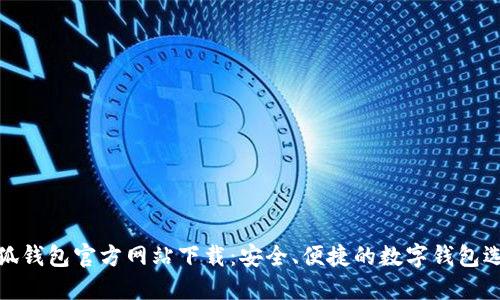 小狐钱包官方网站下载:安全、便捷的数字钱包选择