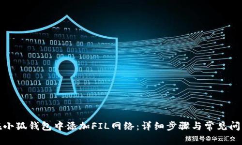 如何在小狐钱包中添加FIL网络:详细步骤与常见问题解答