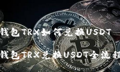 波场钱包TRX如何兑换USDT

波场钱包TRX兑换USDT全流程攻略