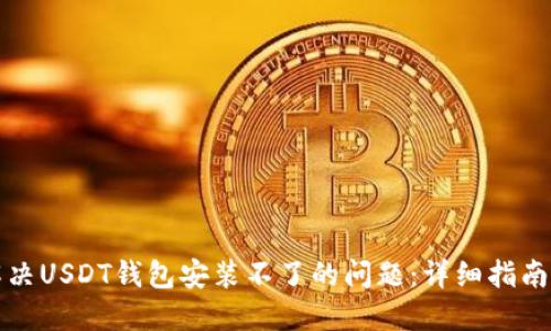如何解决USDT钱包安装不了的问题:详细指南与技巧
