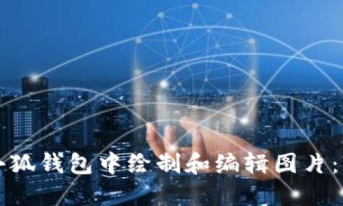 如何在小狐钱包中绘制和编辑图片:详细指南