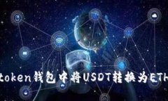 如何在IMtoken钱包中将USDT转换为ETH：详