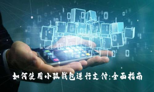 如何使用小狐钱包进行支付:全面指南