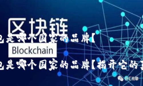小狐钱包是哪个国家的品牌？

小狐钱包是哪个国家的品牌？揭开它的真实面纱