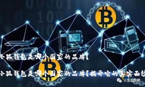 小狐钱包是哪个国家的品牌？

小狐钱包是哪个国家的品牌？揭开它的真实面纱