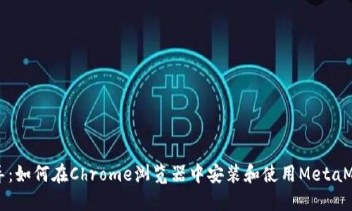 详细指导:如何在Chrome浏览器中安装和使用MetaMask插件