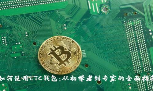 如何使用LTC钱包:从初学者到专家的全面指南