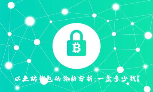 以太坊钱包的价格分析:一盒多少钱?